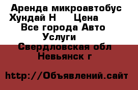 Аренда микроавтобус Хундай Н1  › Цена ­ 50 - Все города Авто » Услуги   . Свердловская обл.,Невьянск г.